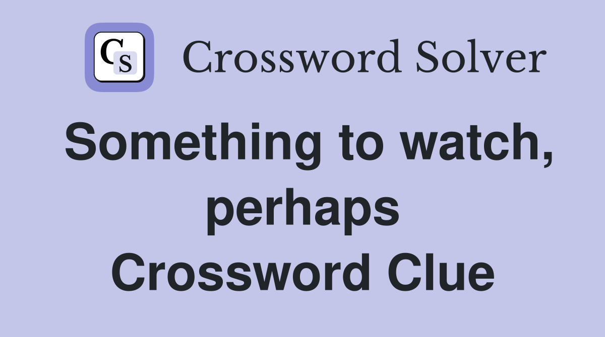 Something to watch, perhaps Crossword Clue