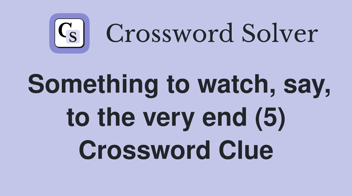 Something to watch, say, to the very end (5) Crossword Clue