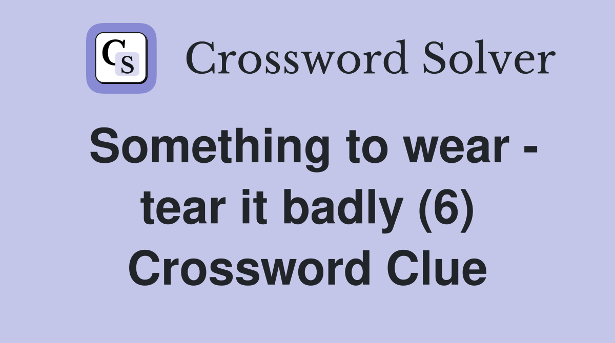 Something to wear - tear it badly (6) Crossword Clue