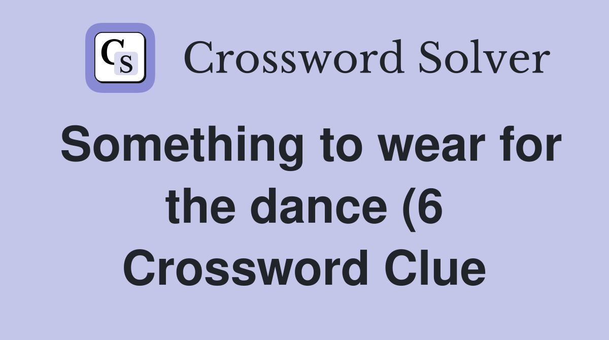 Something to wear for the dance (6) Crossword Clue Answers Something to wear for the dance (6) Crossword Clue Answers