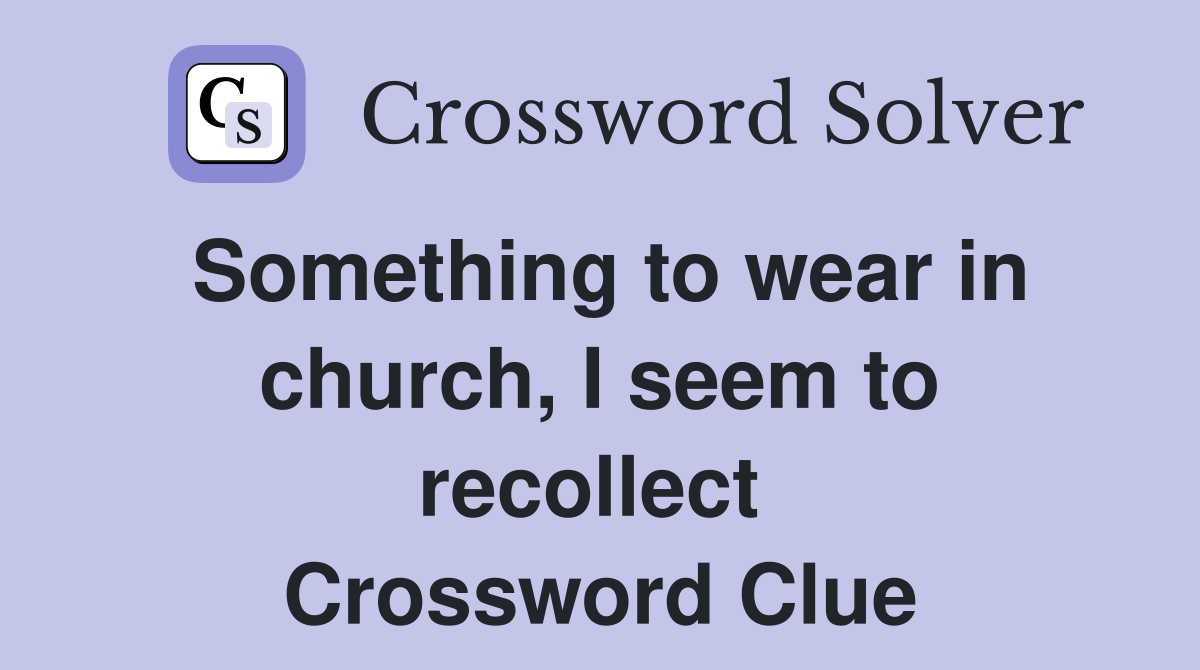 Something to wear in church, I seem to recollect  Crossword Clue