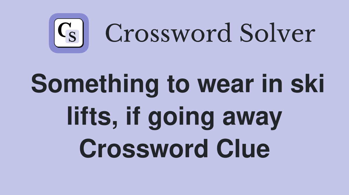 Something to wear in ski lifts, if going away Crossword Clue
