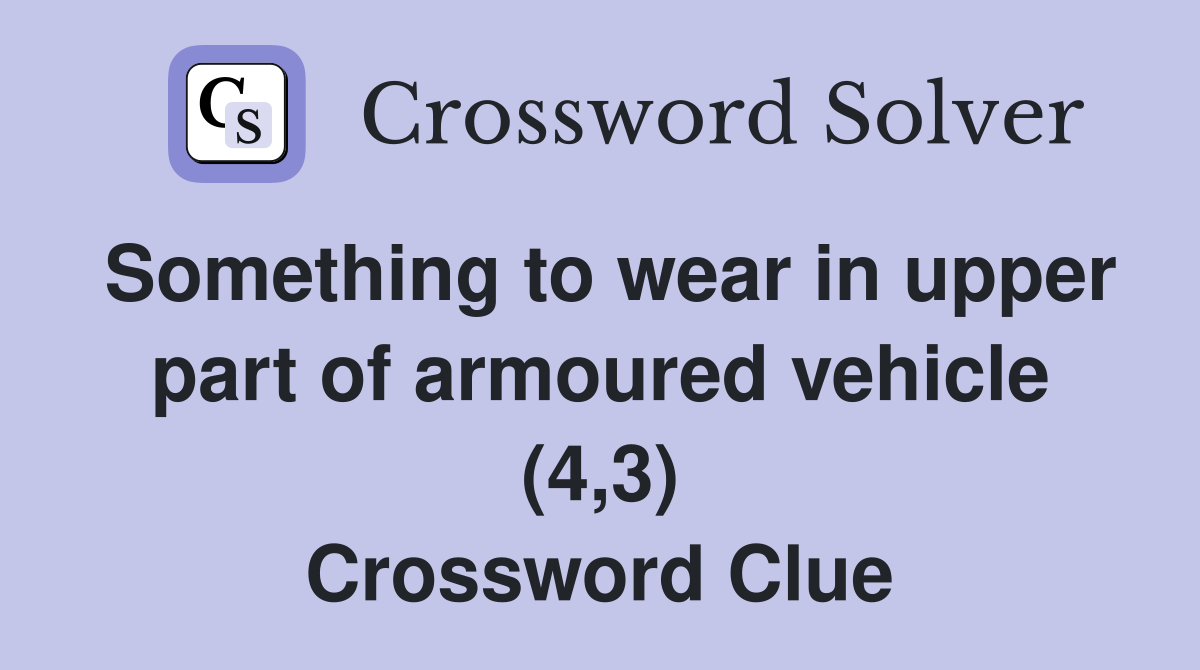 Something to wear in upper part of armoured vehicle (4,3) Crossword Clue