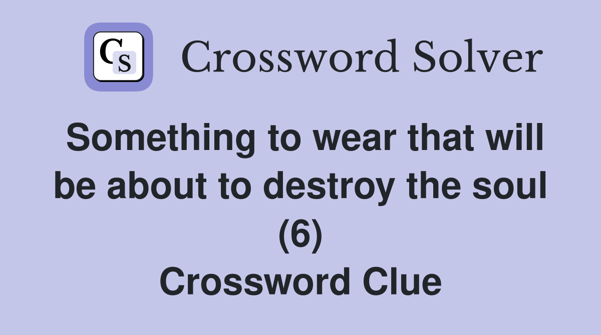 Something to wear that will be about to destroy the soul (6) Crossword Clue
