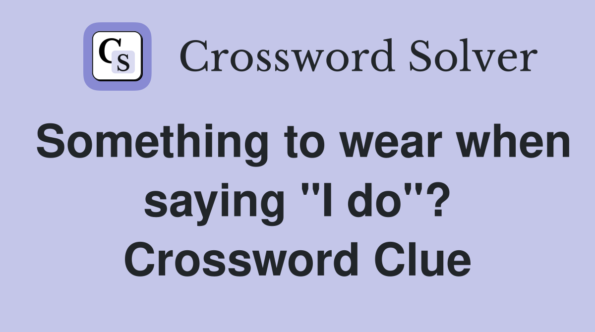 Something to wear when saying "I do"? Crossword Clue