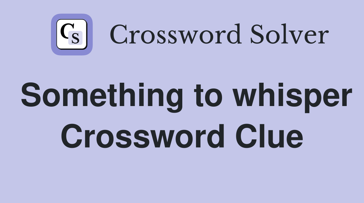 Something to whisper Crossword Clue