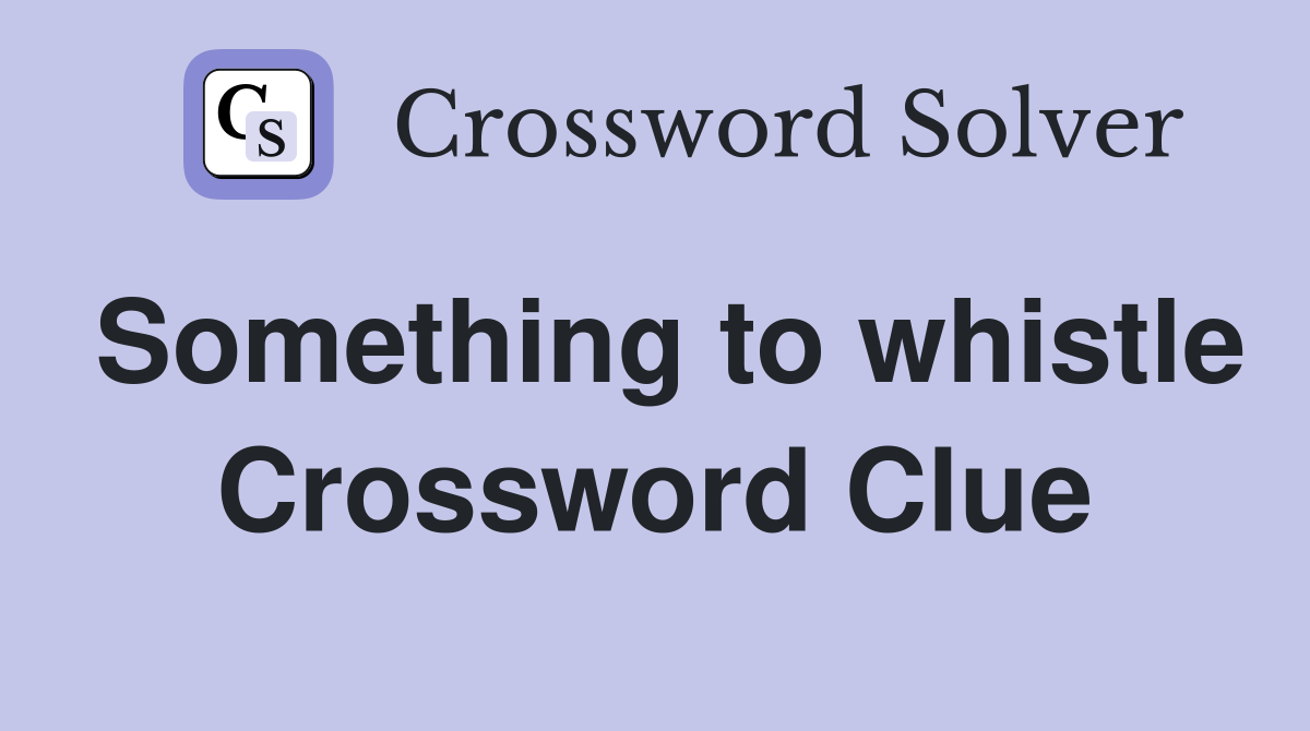 Something to whistle Crossword Clue