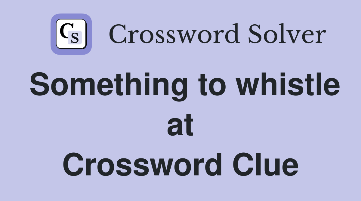 Something to whistle at Crossword Clue