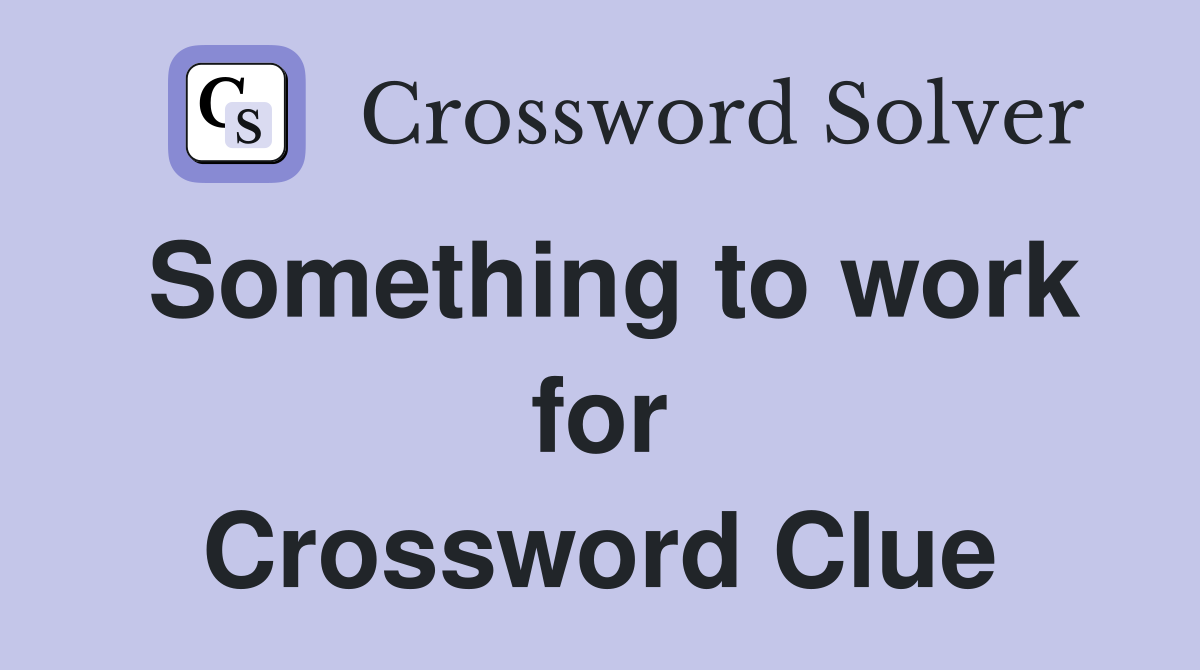 Something to work for Crossword Clue