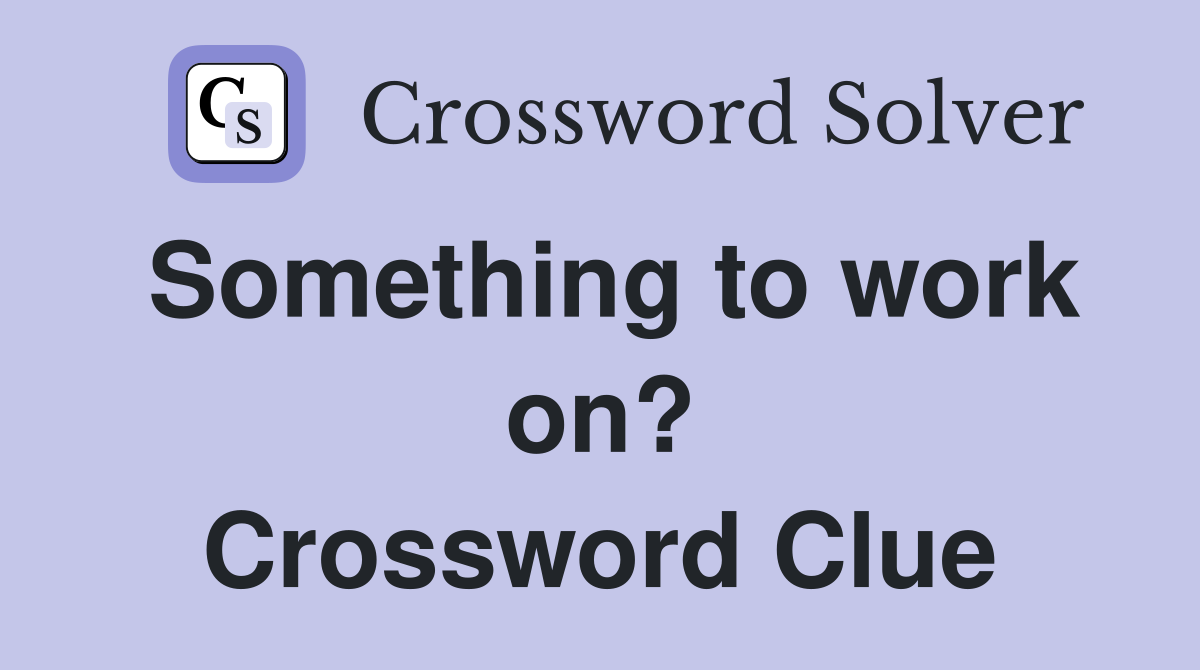 Something to work on? Crossword Clue