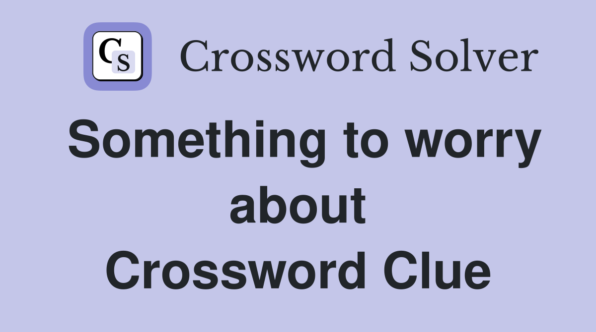 Something to worry about Crossword Clue