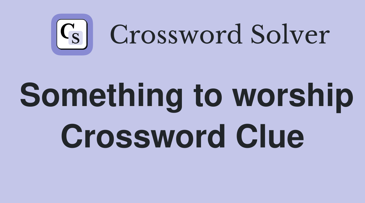Something to worship Crossword Clue