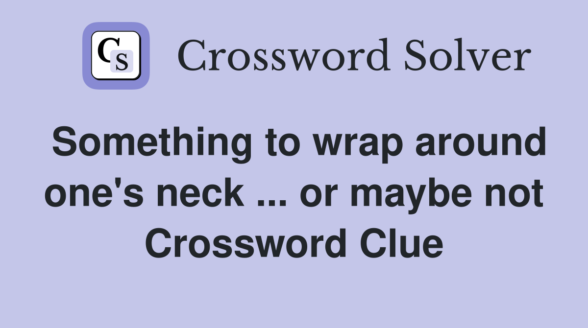 Something to wrap around one's neck ... or maybe not Crossword Clue