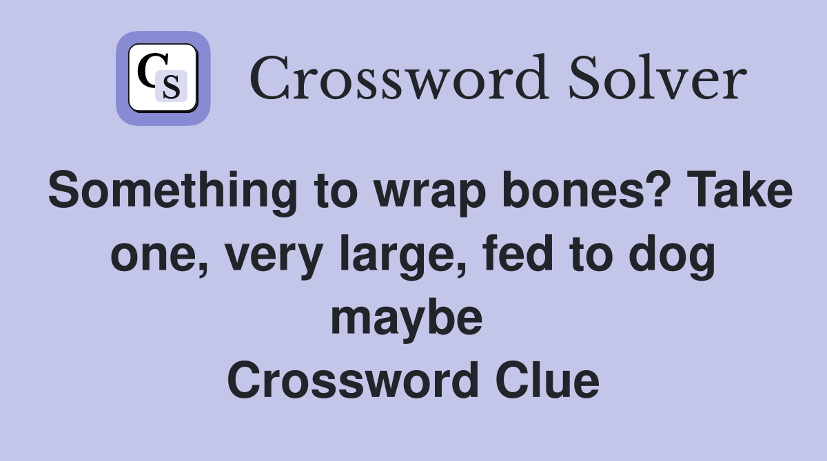 Something to wrap bones? Take one, very large, fed to dog maybe  Crossword Clue