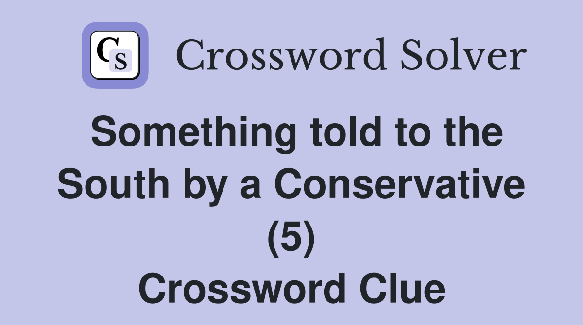 Something told to the South by a Conservative (5) Crossword Clue