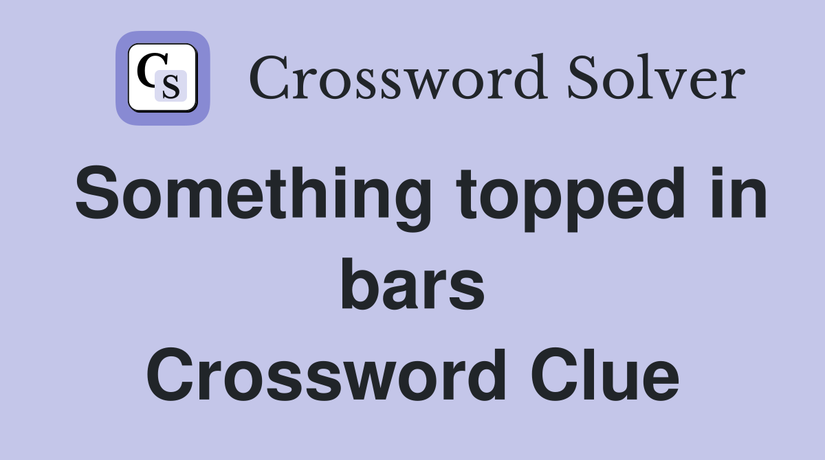 Something topped in bars Crossword Clue