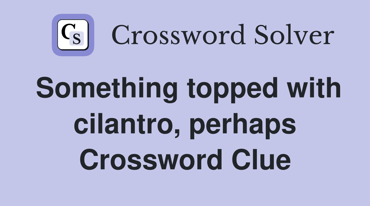 Something topped with cilantro, perhaps Crossword Clue