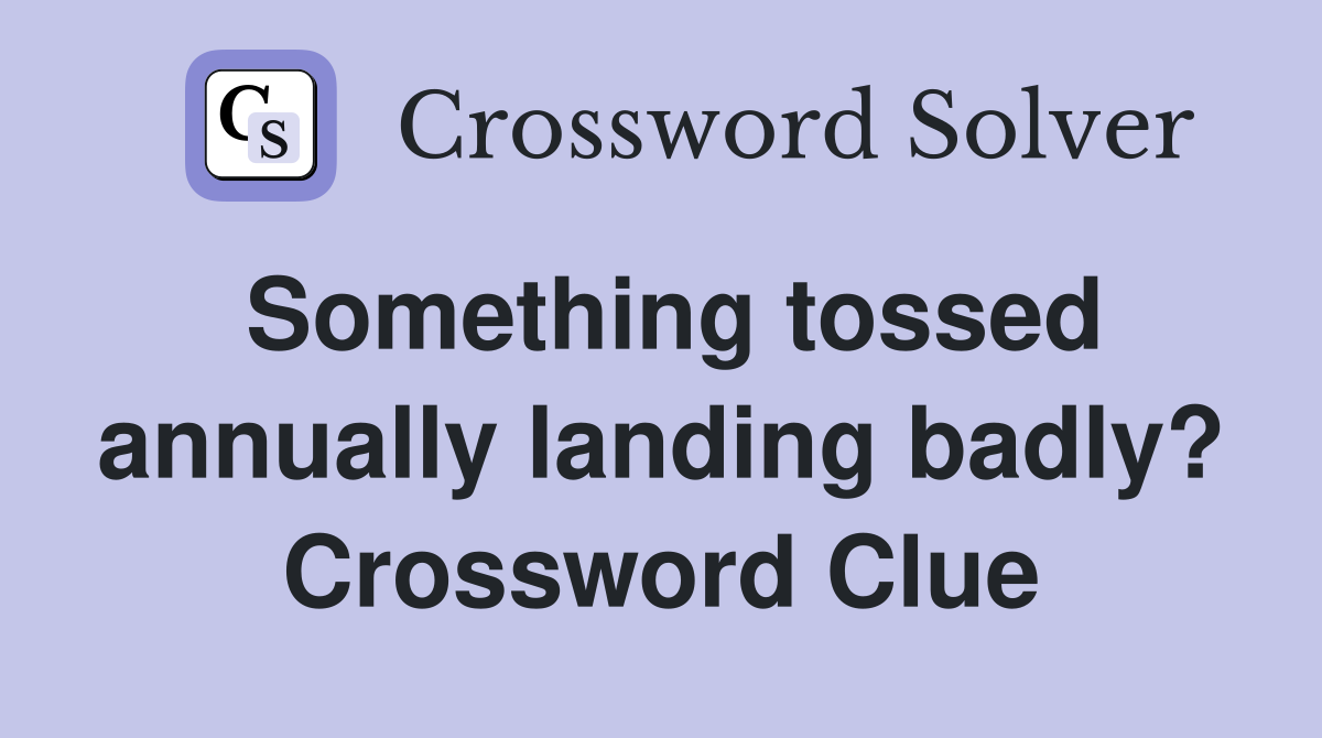Something tossed annually landing badly? Crossword Clue