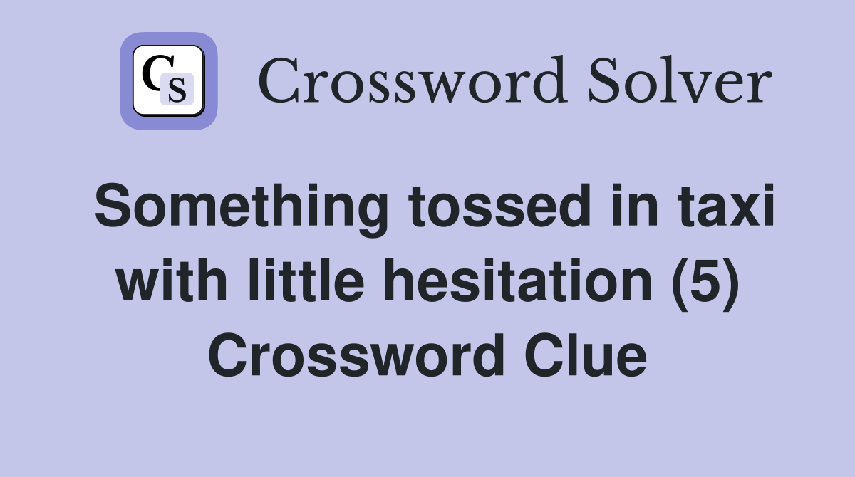 Something tossed in taxi with little hesitation (5) Crossword Clue