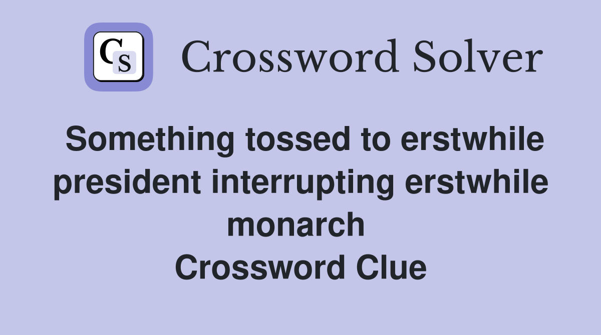 Something tossed to erstwhile president interrupting erstwhile monarch  Crossword Clue