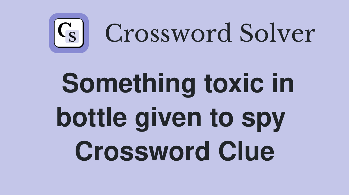 Something toxic in bottle given to spy  Crossword Clue