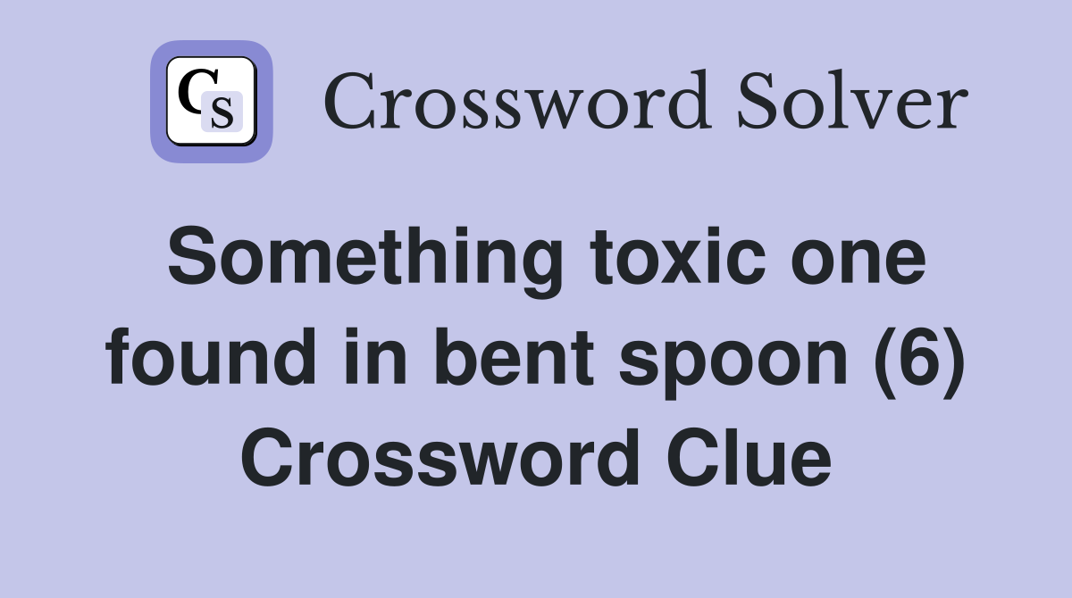 Something toxic one found in bent spoon (6) Crossword Clue