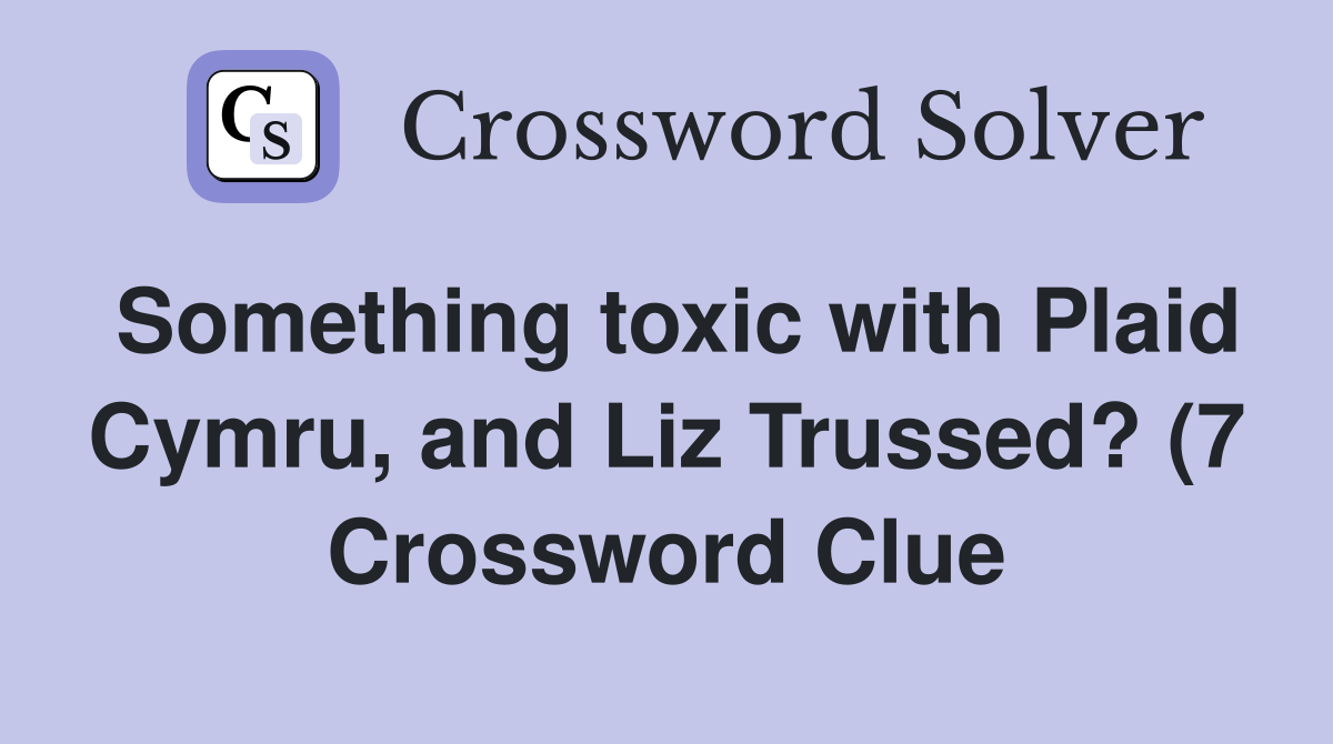 Something toxic with Plaid Cymru and Liz Trussed? (7) Crossword Clue Something toxic with Plaid Cymru and Liz Trussed? (7) Crossword Clue