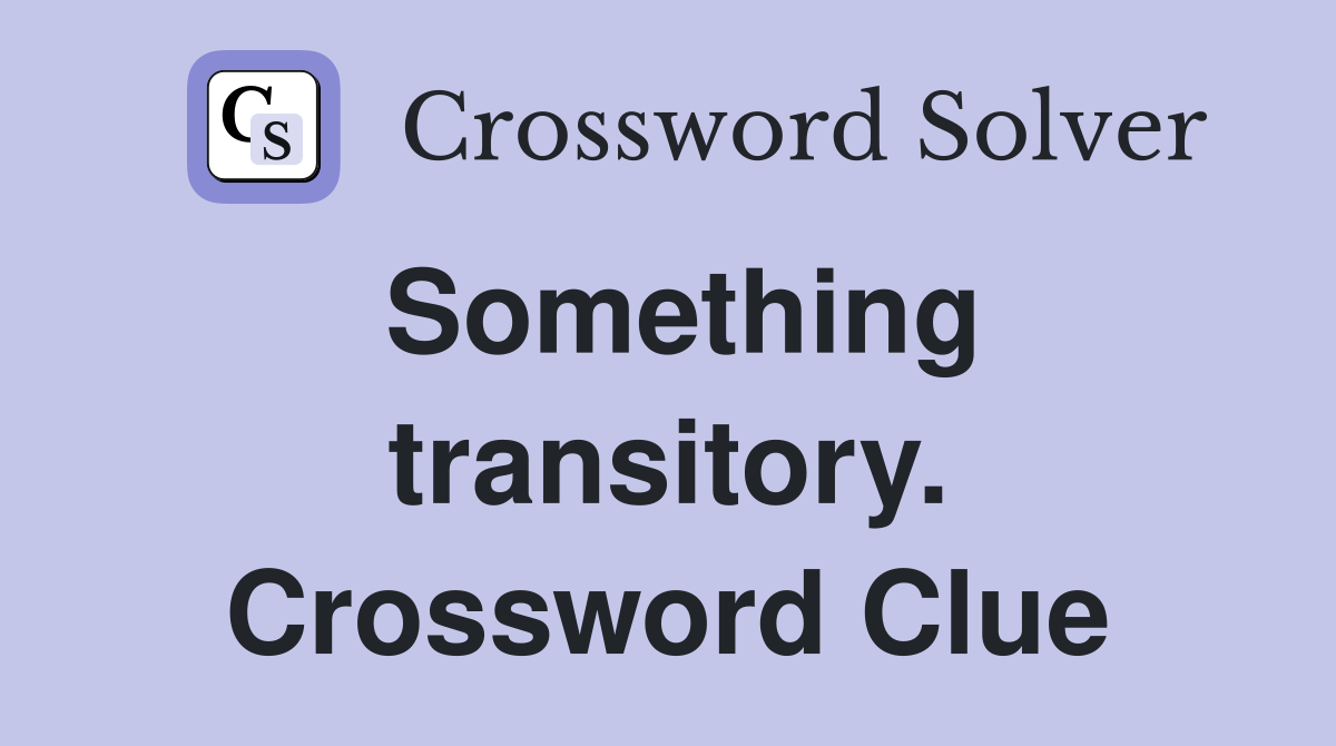 Something transitory. Crossword Clue