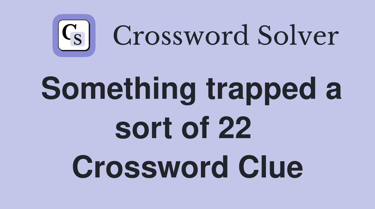 Something trapped a sort of 22  Crossword Clue