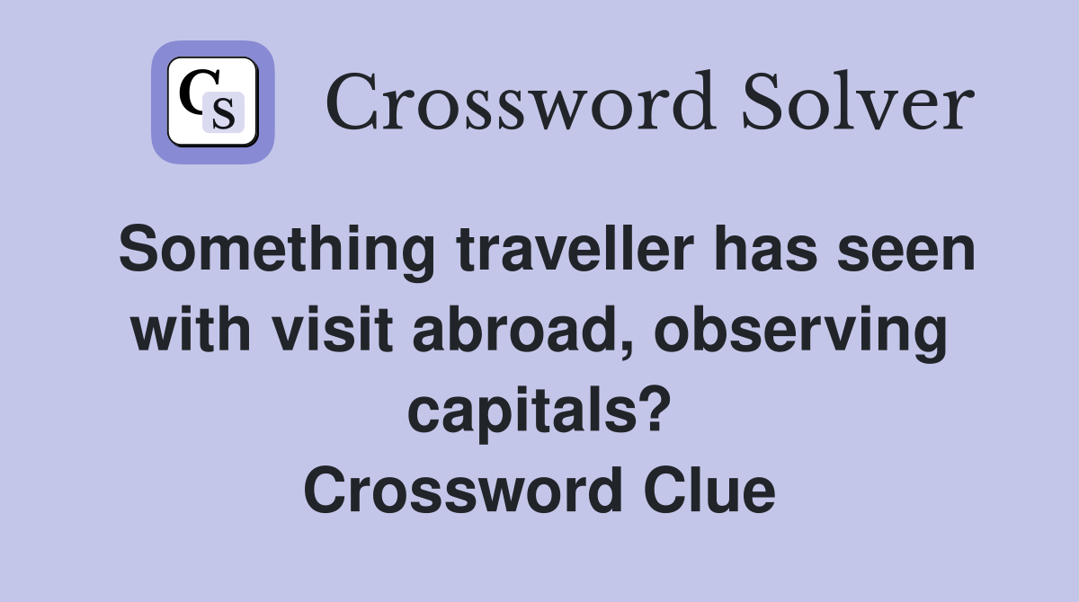 Something traveller has seen with visit abroad, observing capitals? Crossword Clue