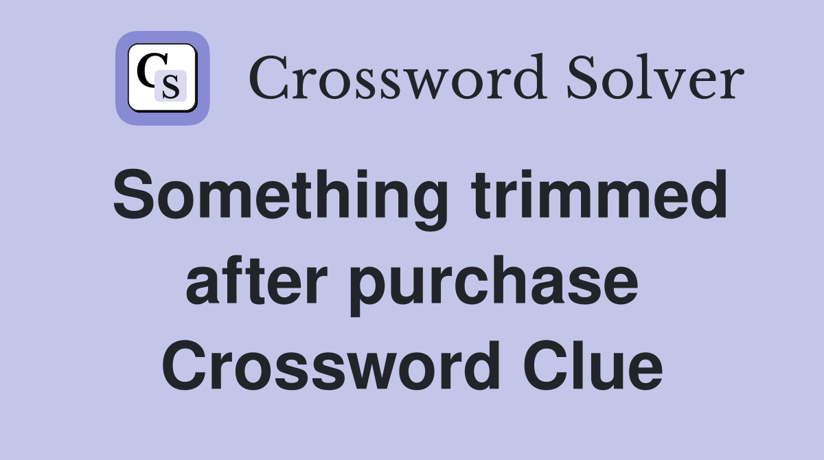 Something trimmed after purchase Crossword Clue