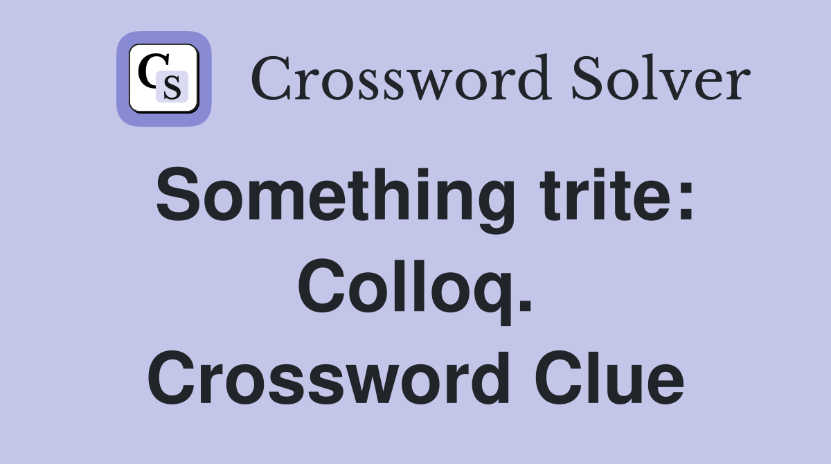 Something trite: Colloq. Crossword Clue