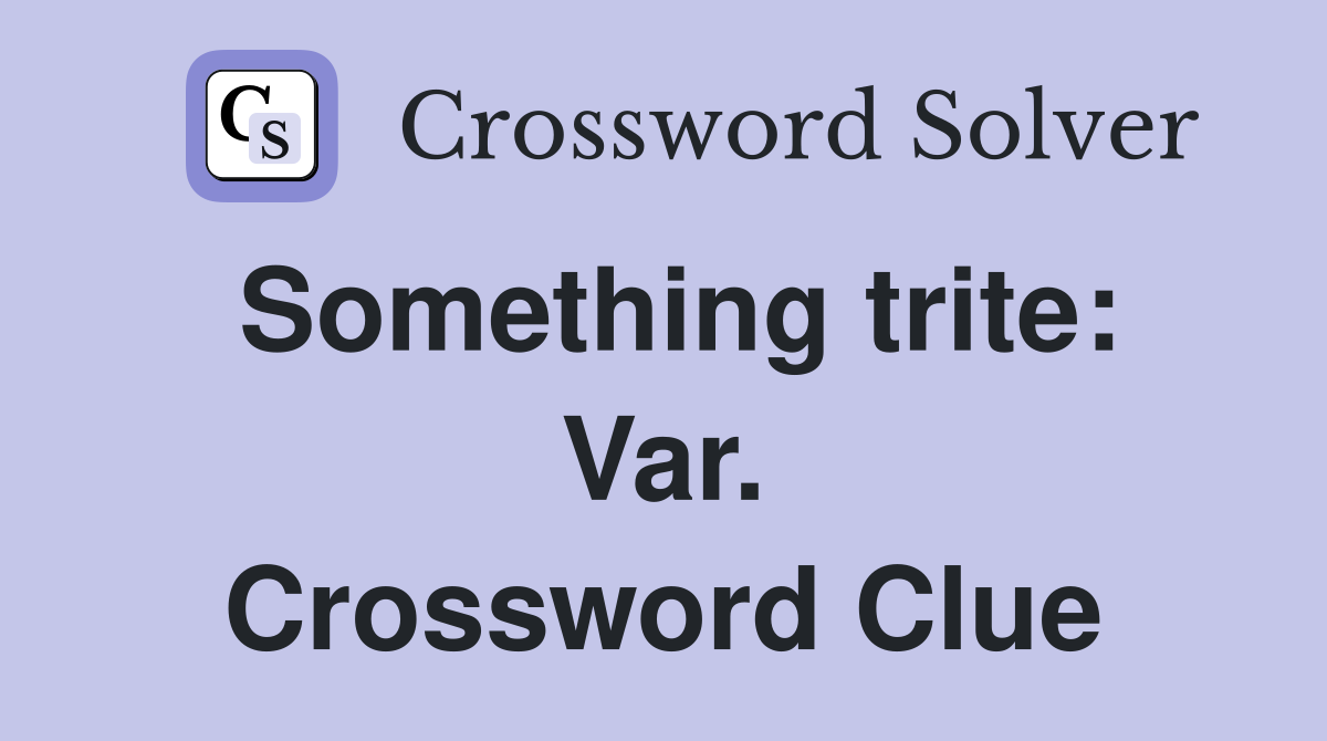Something trite: Var. Crossword Clue