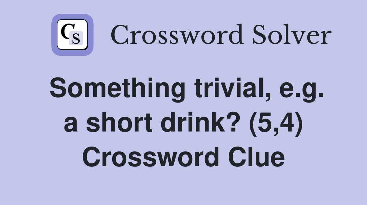 Something trivial, e.g. a short drink? (5,4) Crossword Clue