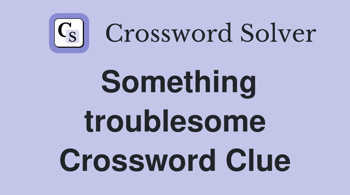 Something troublesome Crossword Clue