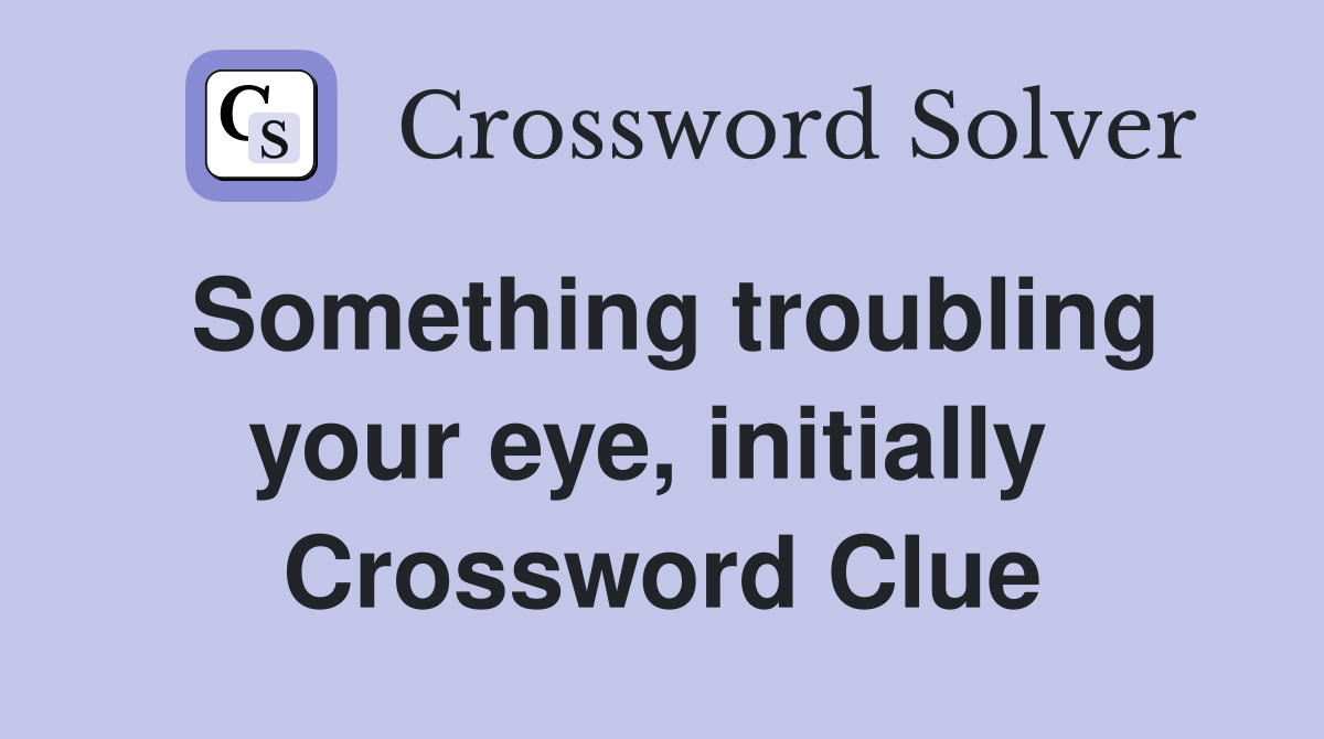 Something troubling your eye, initially  Crossword Clue
