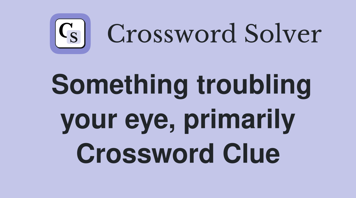 Something troubling your eye, primarily Crossword Clue