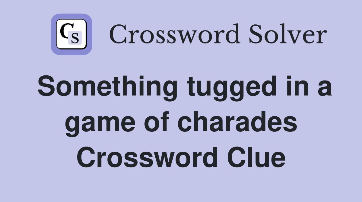 Something tugged in a game of charades Crossword Clue