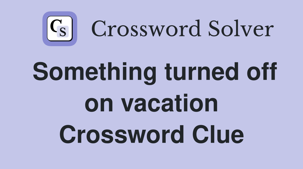 Something turned off on vacation Crossword Clue
