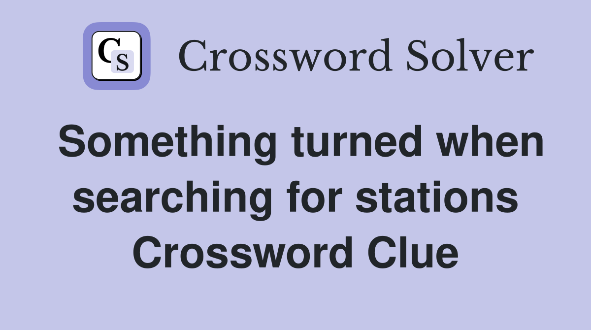Something turned when searching for stations Crossword Clue
