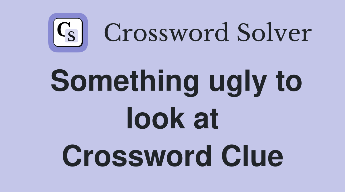Something ugly to look at Crossword Clue