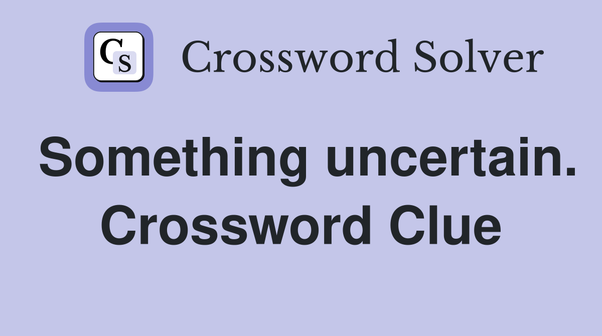Something uncertain. Crossword Clue