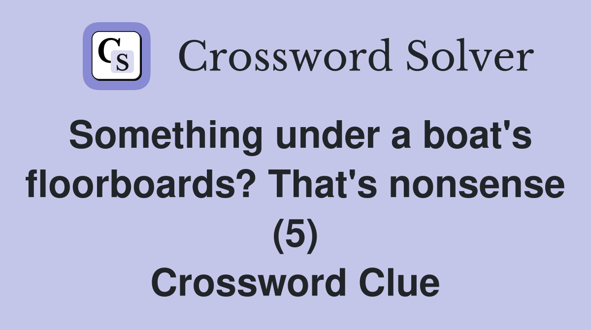 Something under a boat's floorboards? That's nonsense (5) Crossword Clue