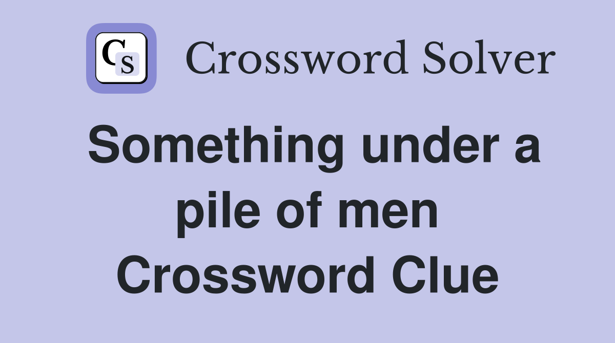 Something under a pile of men Crossword Clue