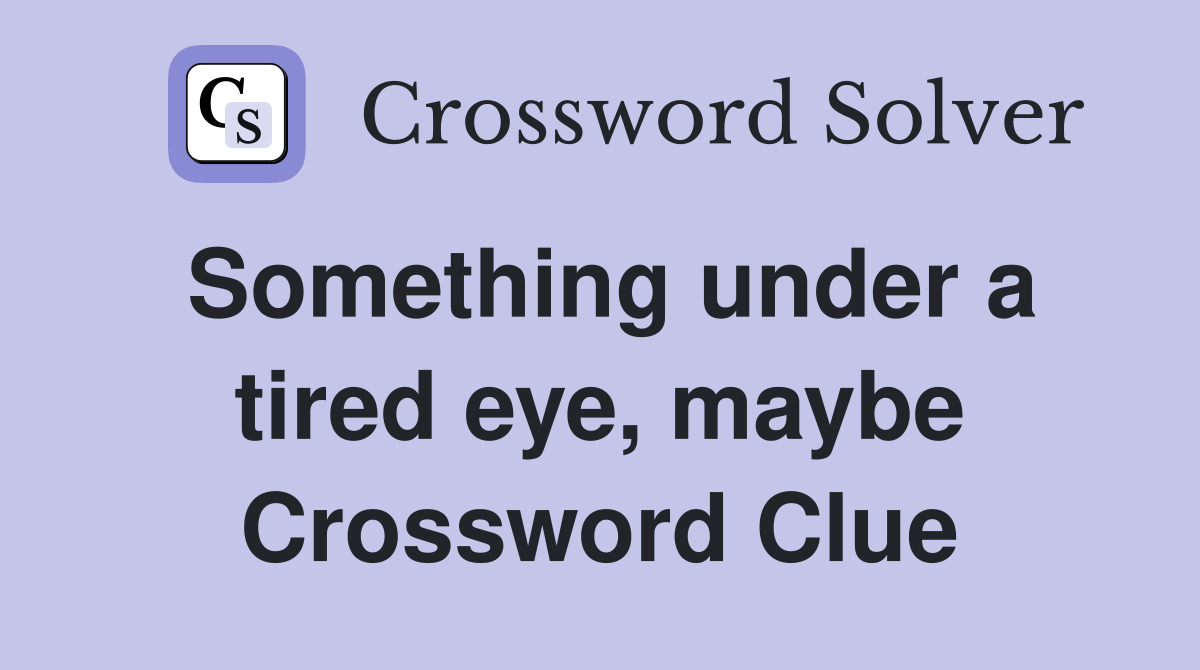 Something under a tired eye, maybe Crossword Clue