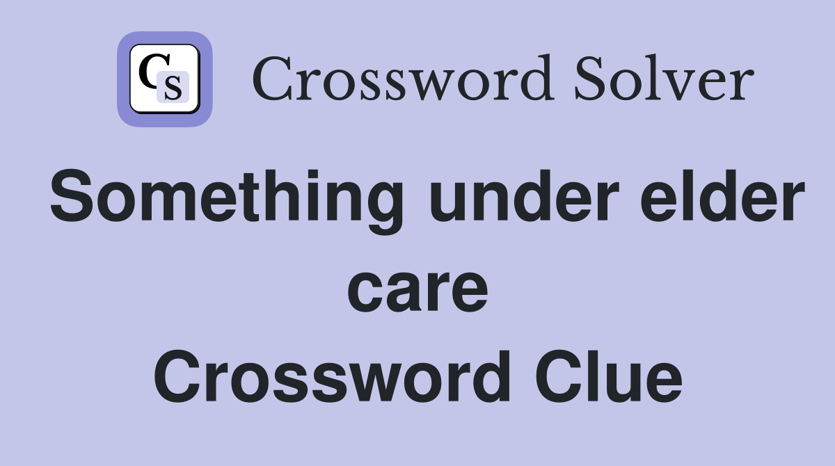 Something under elder care Crossword Clue