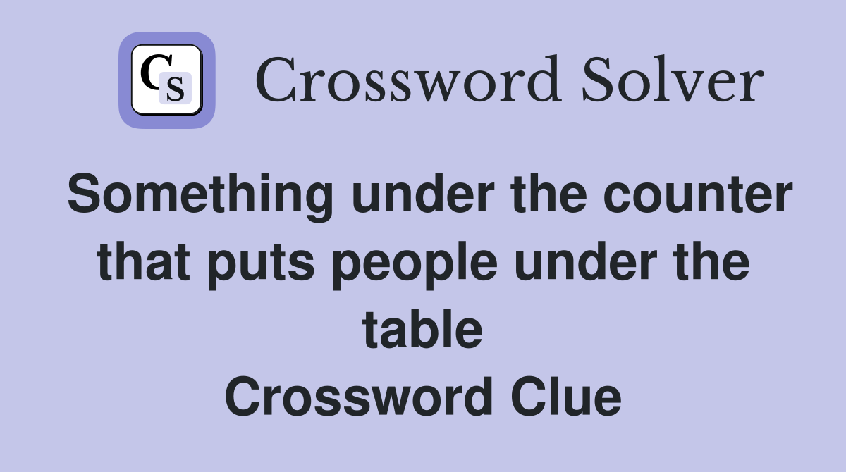 Something under the counter that puts people under the table Crossword Clue