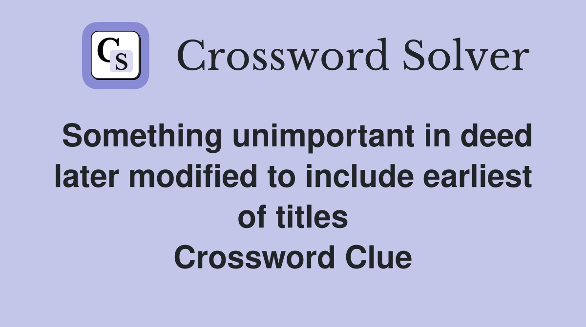 Something unimportant in deed later modified to include earliest of titles Crossword Clue
