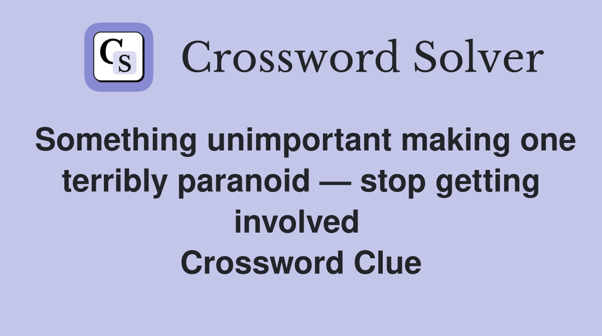Something unimportant making one terribly paranoid — stop getting involved  Crossword Clue