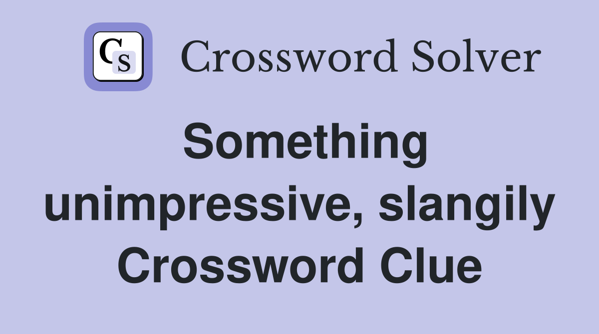 Something unimpressive, slangily Crossword Clue